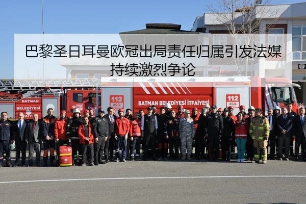 巴黎圣日耳曼欧冠出局责任归属引发法媒持续激烈争论