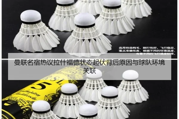 曼联名宿热议拉什福德状态起伏背后原因与球队环境关联