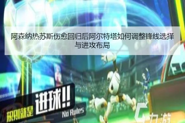 阿森纳热苏斯伤愈回归后阿尔特塔如何调整锋线选择与进攻布局