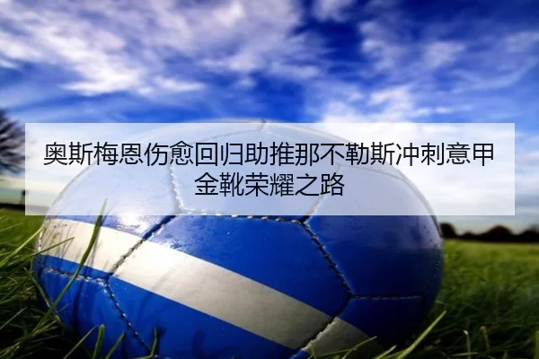 奥斯梅恩伤愈回归助推那不勒斯冲刺意甲金靴荣耀之路