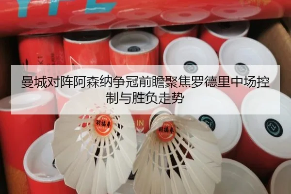 曼城对阵阿森纳争冠前瞻聚焦罗德里中场控制与胜负走势