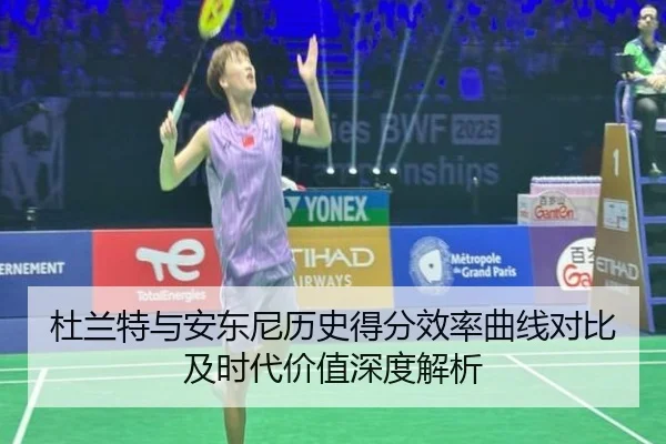 杜兰特与安东尼历史得分效率曲线对比及时代价值深度解析