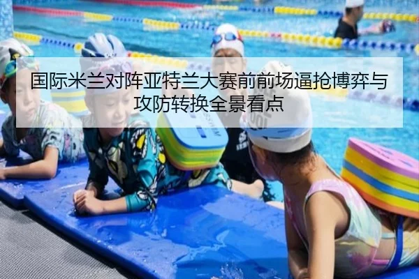 国际米兰对阵亚特兰大赛前前场逼抢博弈与攻防转换全景看点