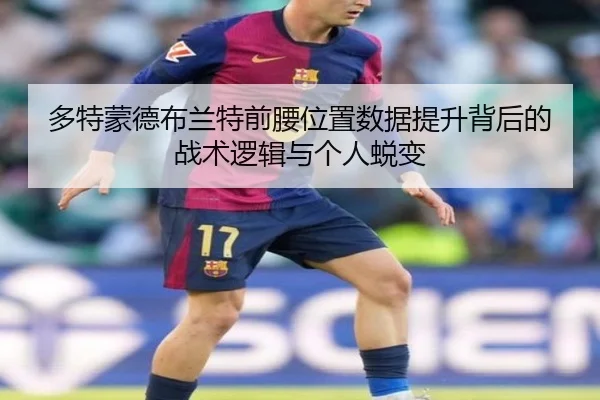 多特蒙德布兰特前腰位置数据提升背后的战术逻辑与个人蜕变