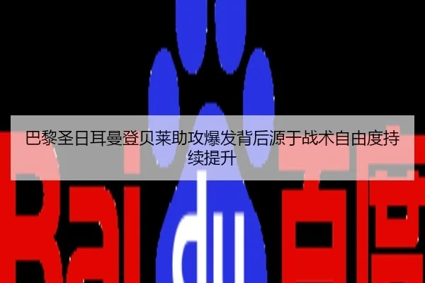 巴黎圣日耳曼登贝莱助攻爆发背后源于战术自由度持续提升