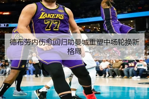 德布劳内伤愈回归助曼城重塑中场轮换新格局